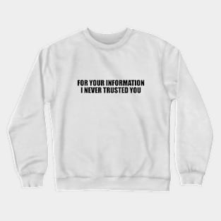 For your information, I never trusted you Crewneck Sweatshirt